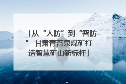 从“人防”到“智防” 甘肃青苔泉煤矿打造智慧矿山新标杆